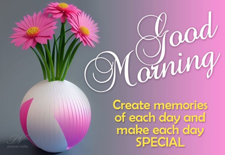 Good Morning – Create memories each day and make each day SPECIAL