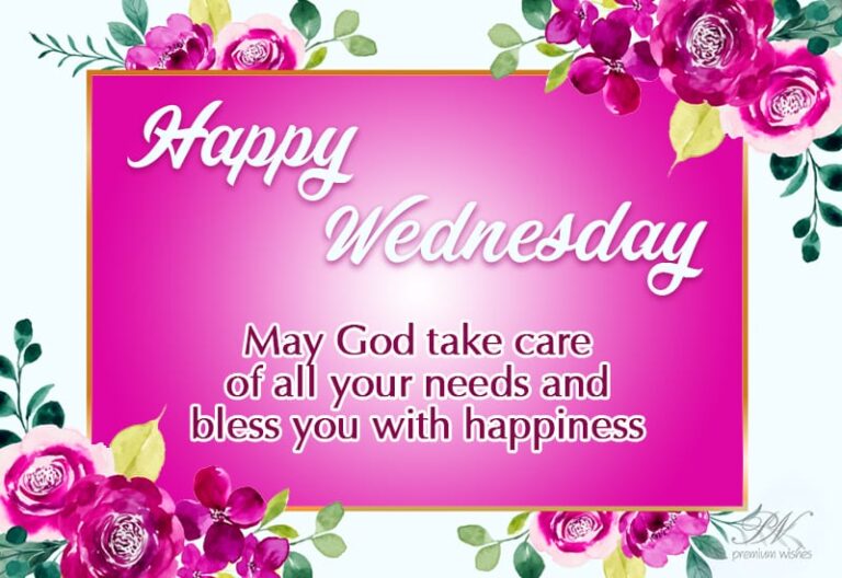 Happy Wednesday – May God take care of all your needs and bless you with happiness