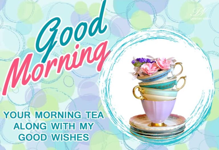 Good Morning – Your morning tea with my good wishes