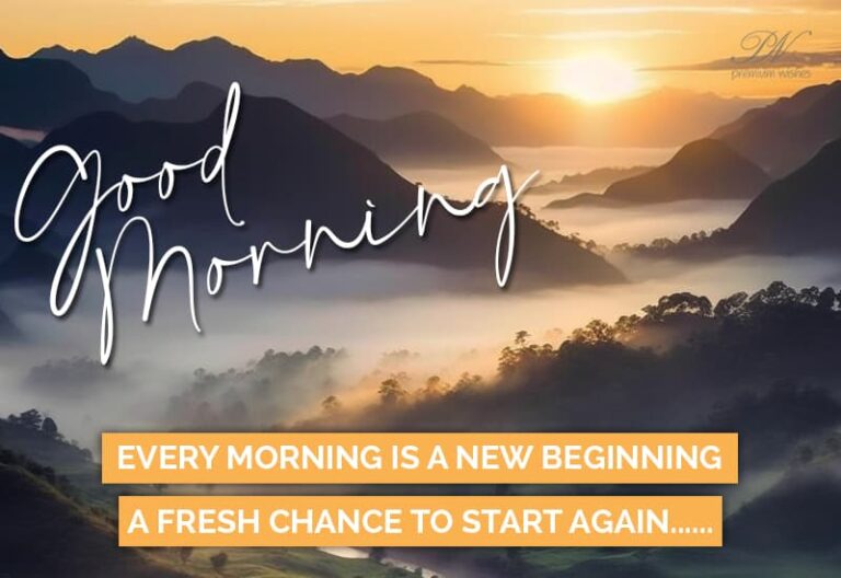 Good Morning – Every morning is a new beginning a fresh change to start again