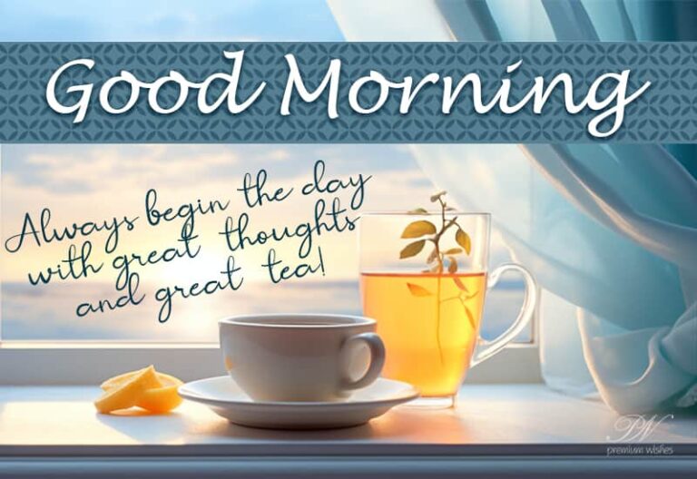 Good Morning – Always begin the day with great thoughts and great tea