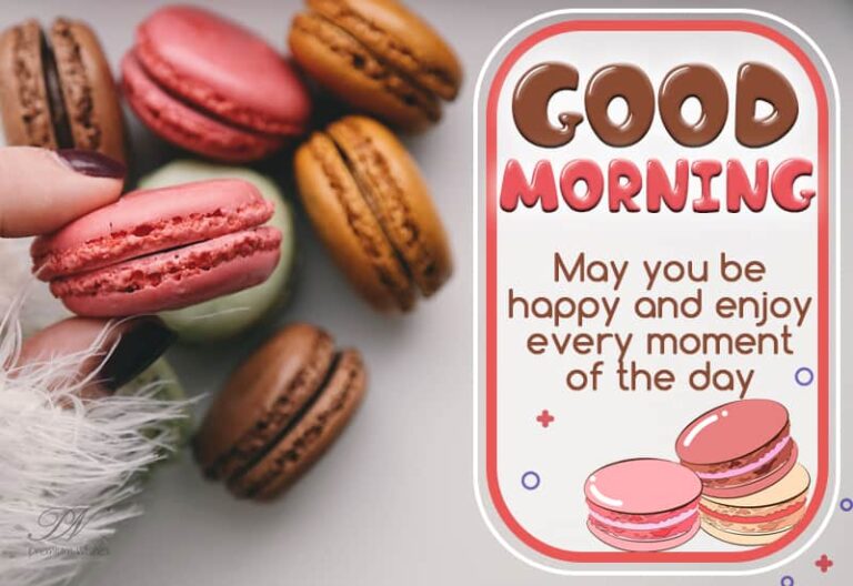 Good Morning – May you be happy and enjoy every moment of the day