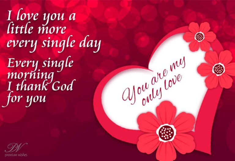I love you a little more every single day, Every single morning I thank God for you – You are my only love