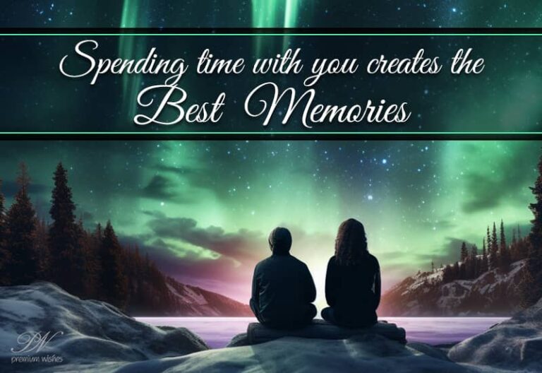 Spending time with you creates the best memories