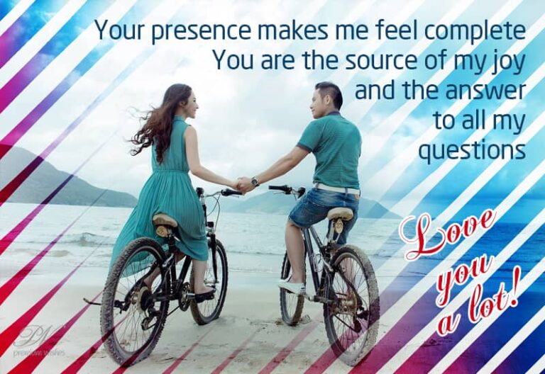 Your presence makes me feel complete You are the source of my joy and the answer to all my questions – Love you a lot
