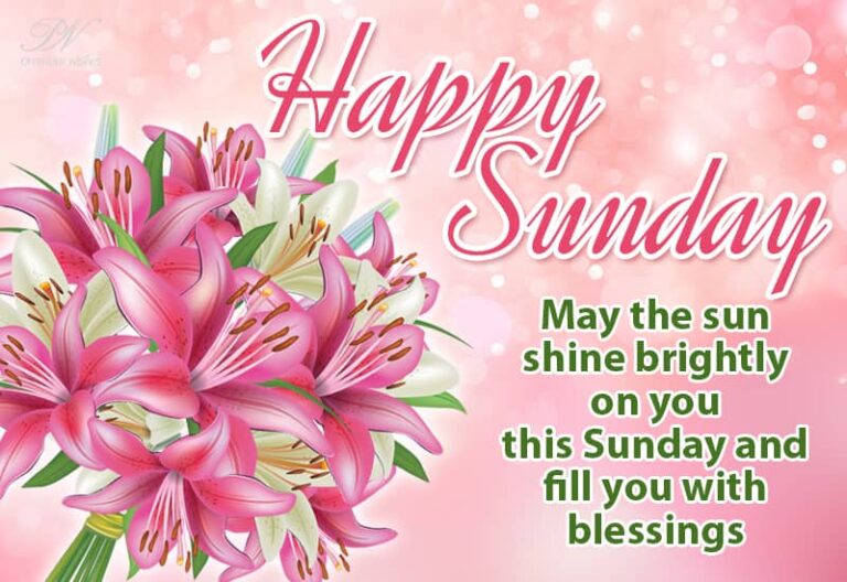 Happy Sunday – May the sun shine brightly on you this Sunday and fill you with blessings