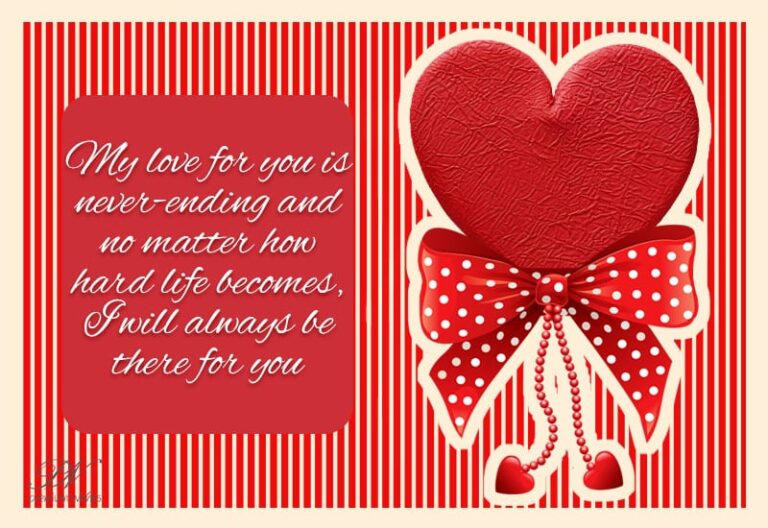 My love for you is never ending and no matter how hard life becomes – I will always be there for you