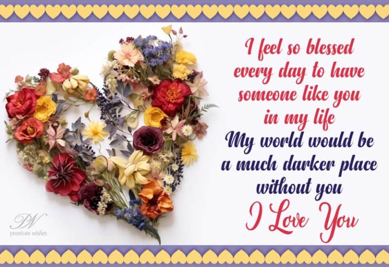 I feel so blessed everyday to have someone like you in my life – I love you