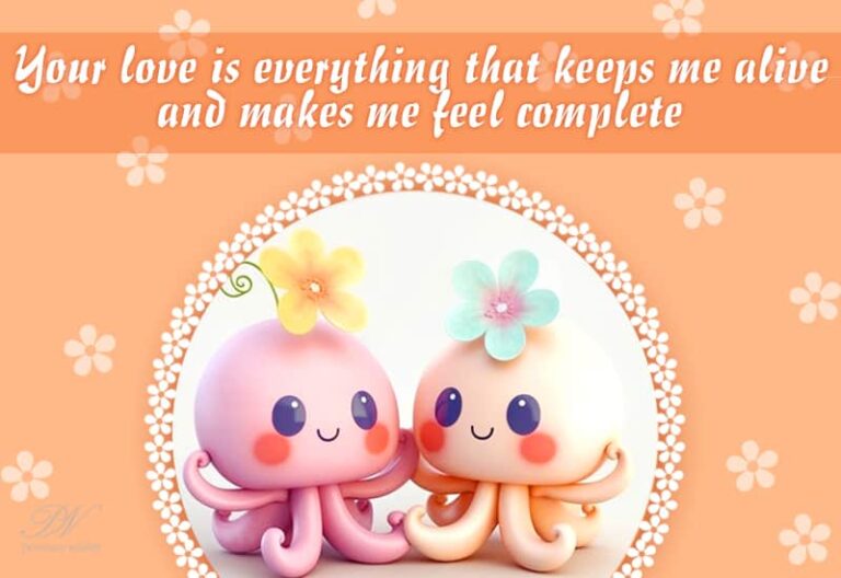 Your love is everything that keeps me alive and makes me feel complete