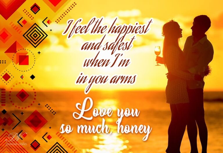 I feel the happiest and safest when I am in your arms – Love you honey