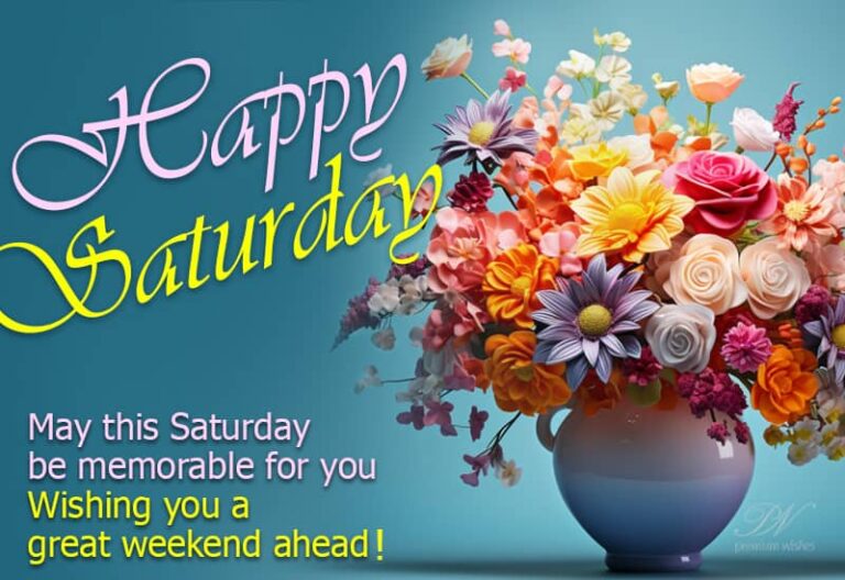 Happy Saturday – May this Saturday be memorable for you – Wishing you a great weekend ahead