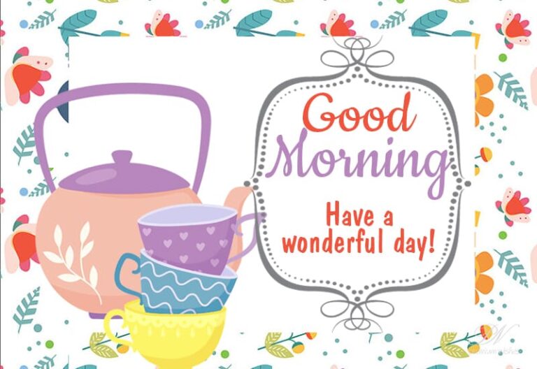 Good Morning – Have a cup of tea, smile and have a wonderful day