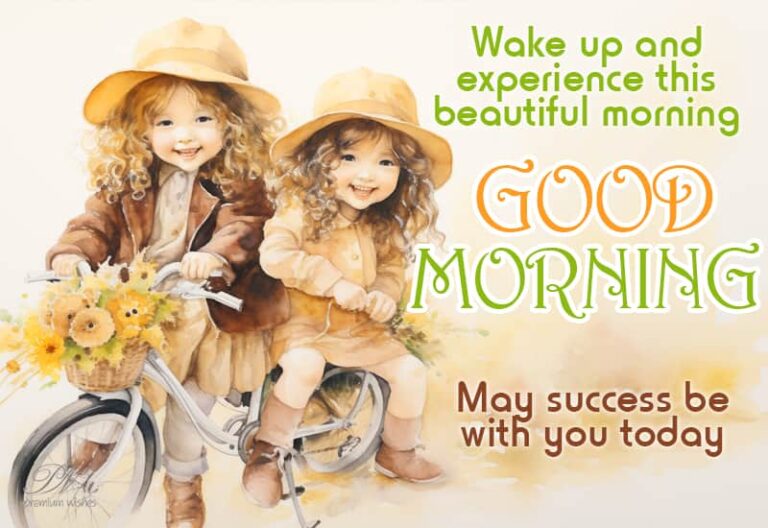Good Morning – Wake up and experience this beautiful morning- May success be with you today