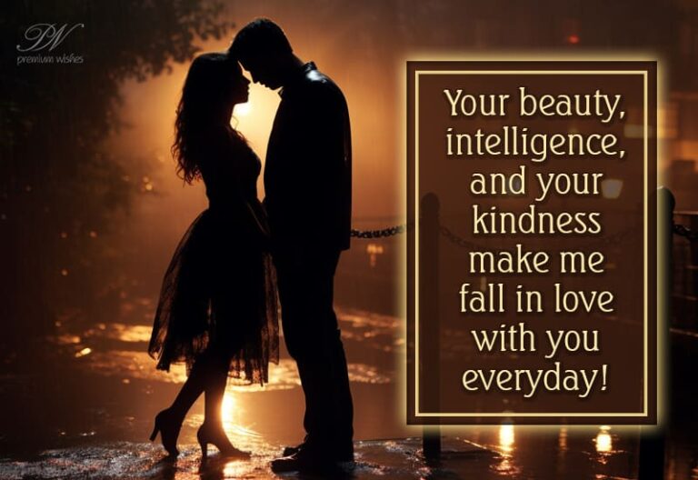 Your beauty intelligence and your kindness make me fall in love with you everyday