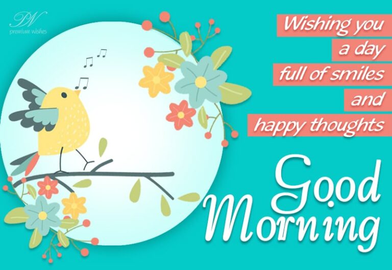 Good Morning – wishing you a day full of smiles and happy thoughts