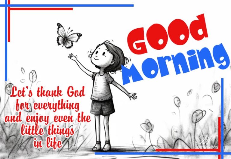 Good Morning – Let’s thank God for everything and enjoy even the little things in life