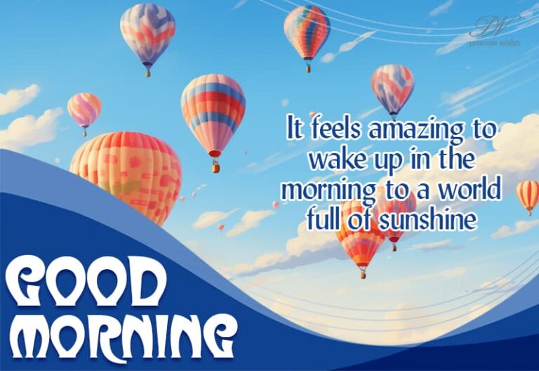 Good Morning – It feels amazing to wake up in the morning to a world full of sunshine