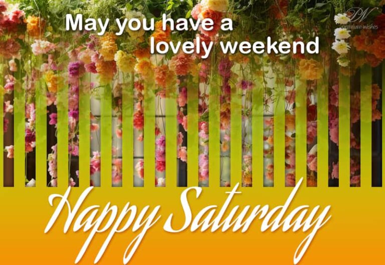 May you have a lovely weekend – Happy Saturday