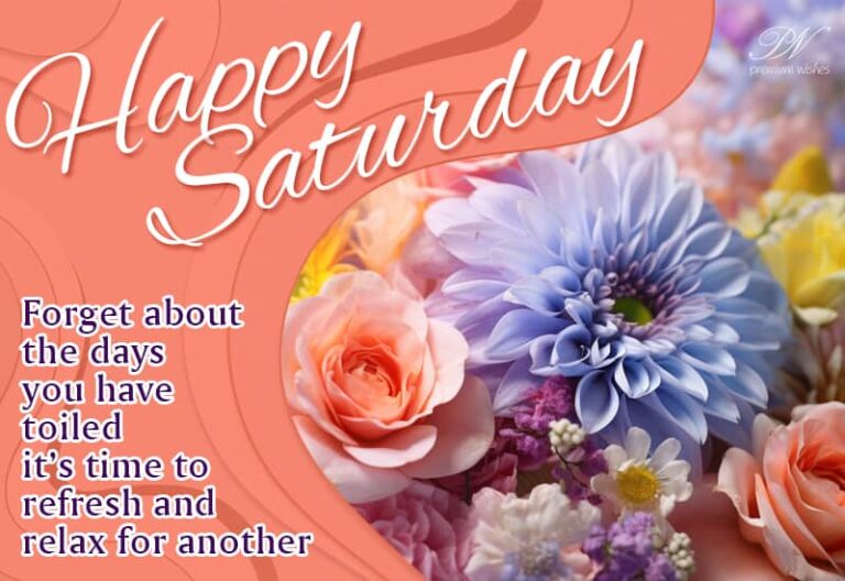 Happy Saturday – Forget about the days you have toiled it’s time to refresh and relax for another