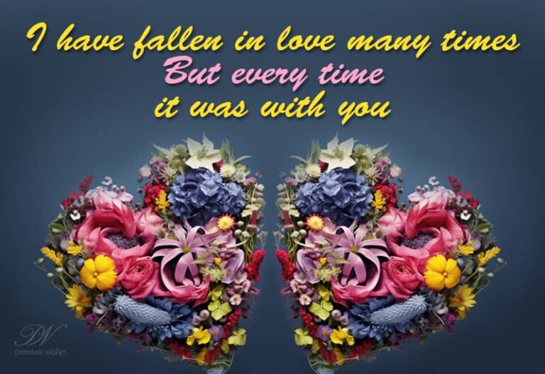 I have fallen in love many times – each time with you