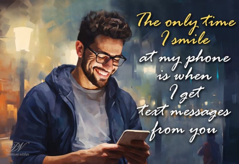 The only time I smile is when I get a message from you