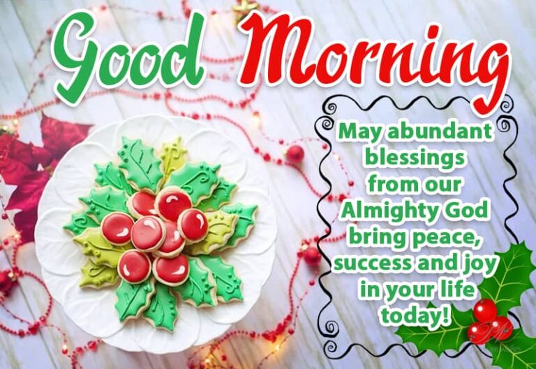 Good Morning – May abundant blessings from our Almighty God bring peace, success and joy in your life today