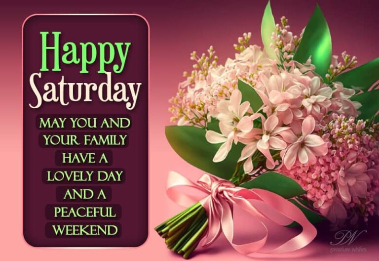 Happy Saturday – May you and your family have a lovely day and a peaceful weekend