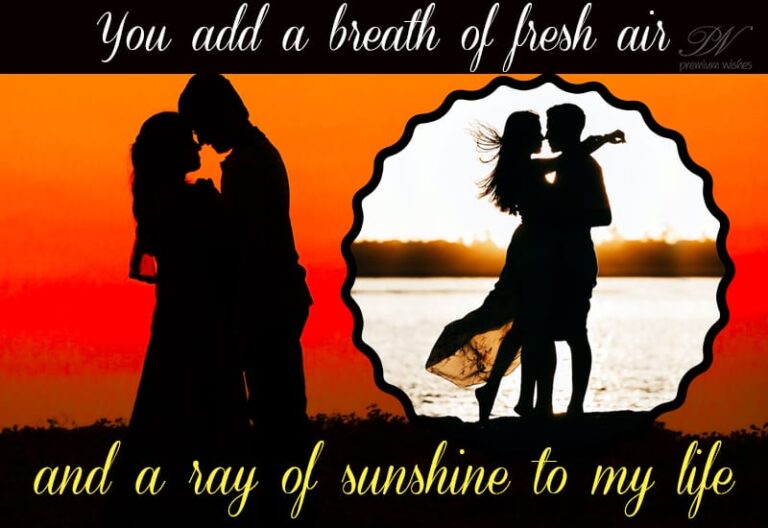 You add a breath of fresh air and a ray of sunshine to my life
