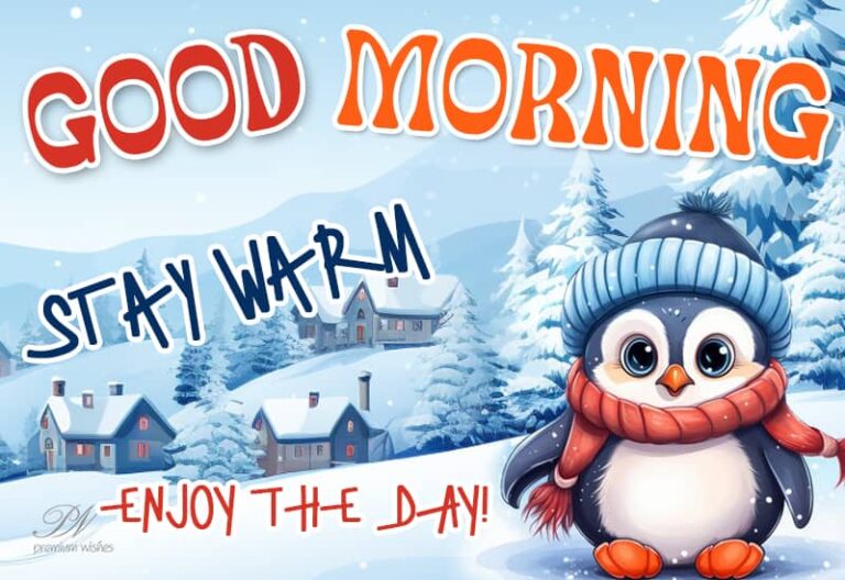 Good Morning – Stay Warm – Enjoy the day