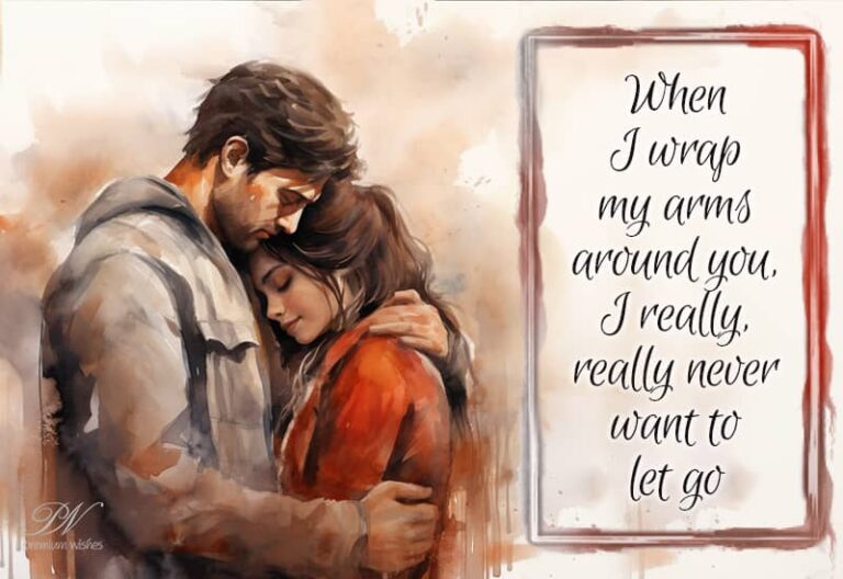 When I wrap my arms around you I really, really never want to let go