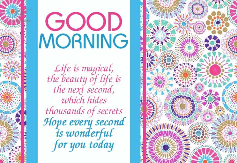 Good Morning – Life is magical, the beauty if life is the next second which hides thousands of secrets