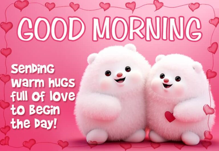 Good Morning – Sending warm hugs full of love to begin the day