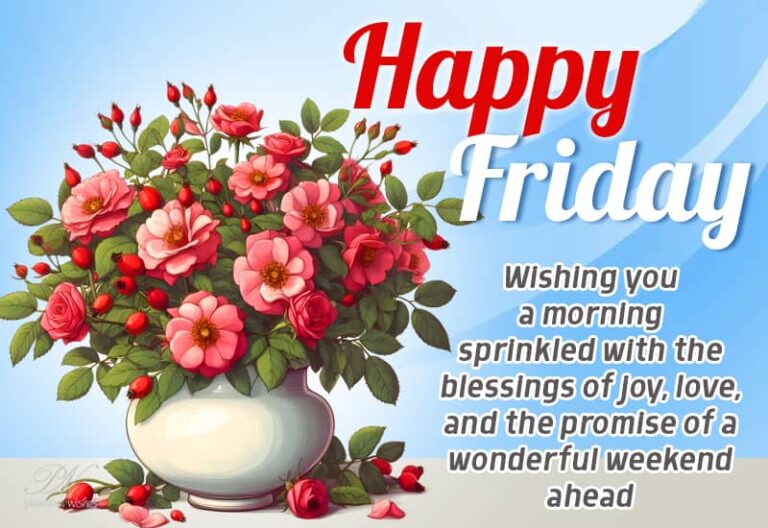 Happy Friday – Wishing you a morning sprinkled with the blessings of joy, love and the promise of a wonderful weekend ahead