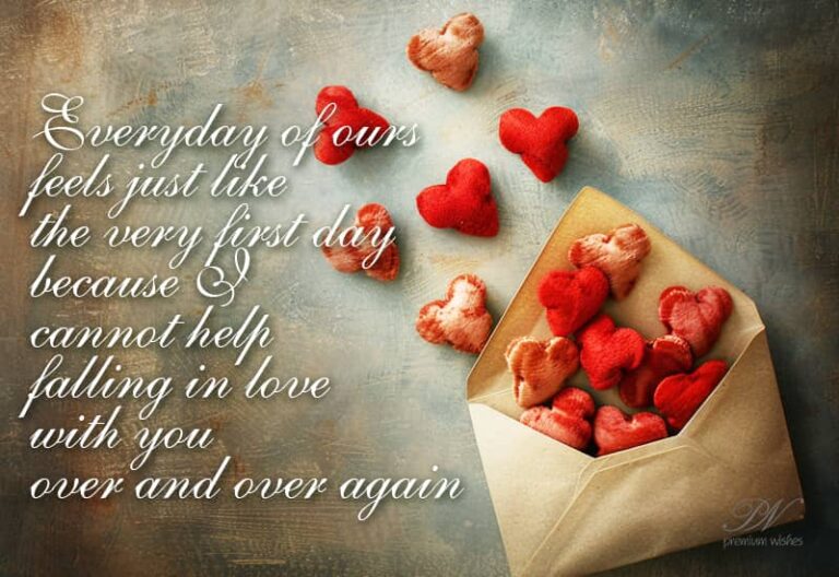 Everyday of ours feels just like the first day because I cannot help falling in love with you over and over again