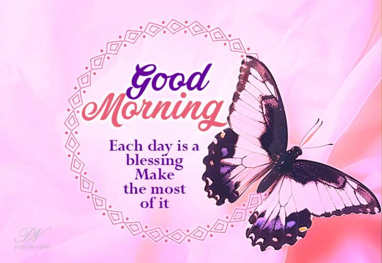 Good Morning – Each day is a blessing – Make the most of it