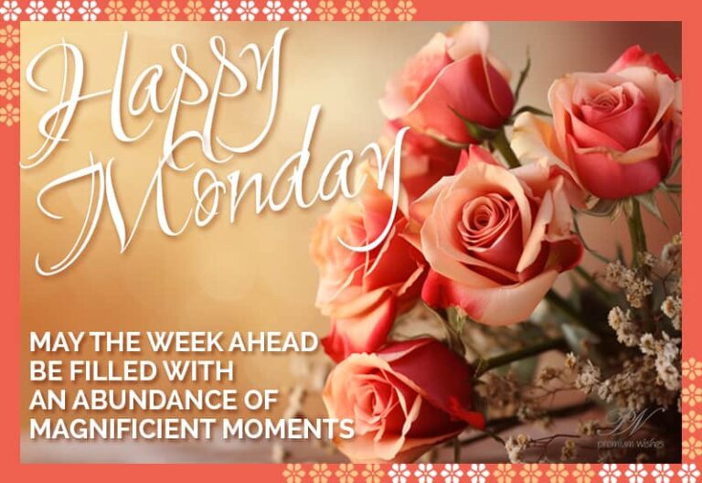 Happy Monday – May the week ahead be filled with an abundance of magnificent moments