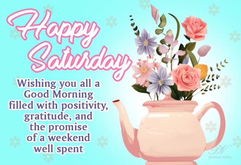 Happy Saturday – Wishing you all a Good Morning filled with positivity
