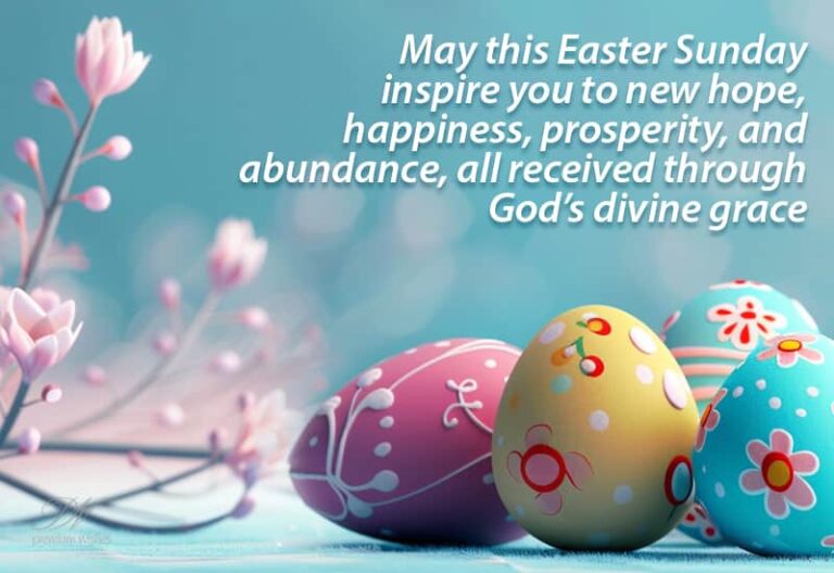 May this Easter Sunday Inspire you to new hope, happiness, prosperity and abundance, all received through God’s divine grace