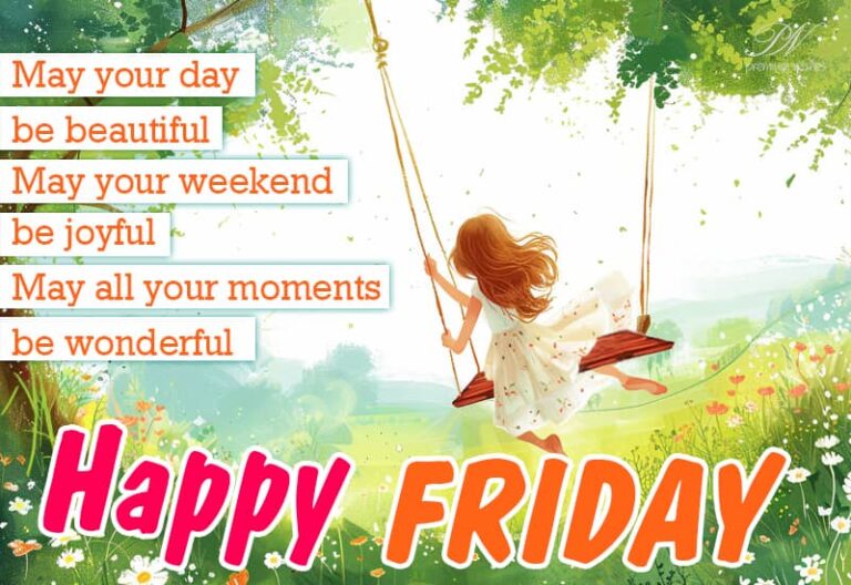 May your day be beautiful May your weekend be joyful May all your moments be wonderful – Happy Friday
