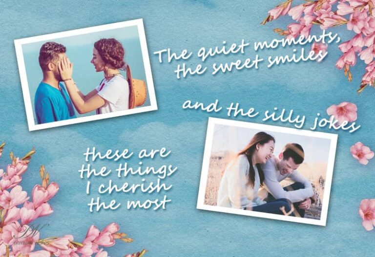 The quite moments the sweet smile and the silly jokes these are the things I cherish the most