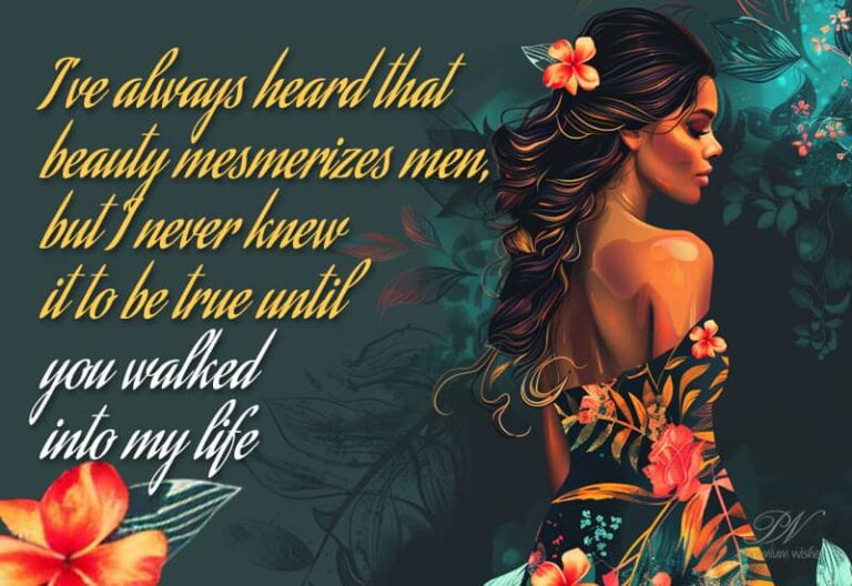 I’ve always heard that beauty mesmerizes men, but I never knew it to be true until you walked into my life