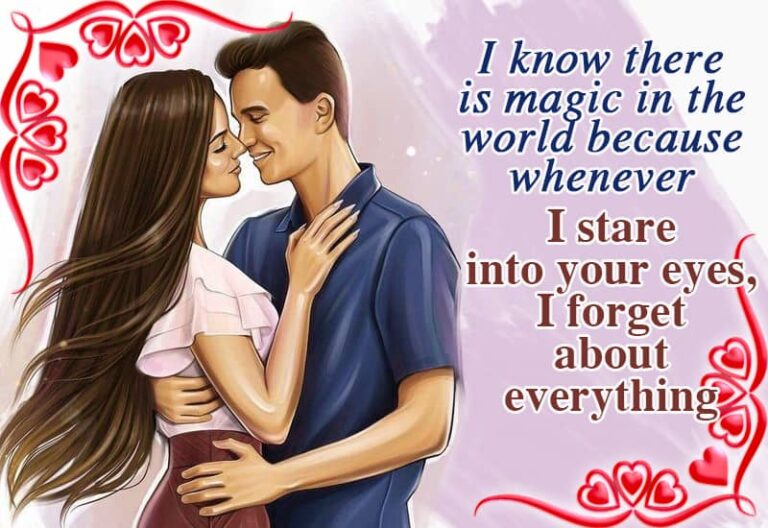 I know there is magic in the world because whenever I stare into your eyes I forget about everything