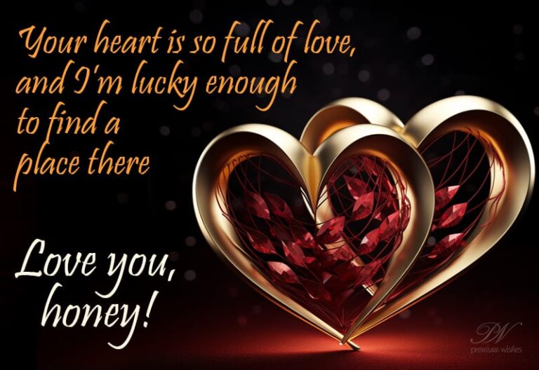 Your heart is so full of love and I am lucky enough to find a place there – Love you honey