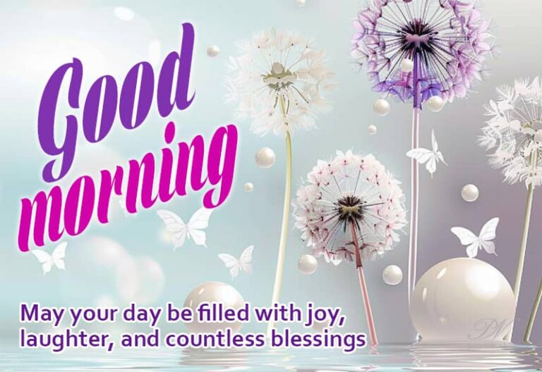 Good Morning – May your day be filled with joy, laughter and countless blessings