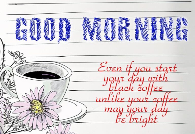 Good Morning – Even if you start your day with black coffee unlike your coffee may your day be bright