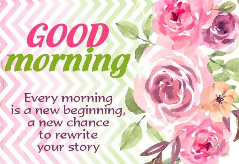 Good Morning – Every morning is a new beginning a new chance to rewrite your story