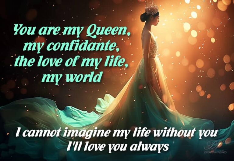You are my queen, my confidante, the love of my life, my world
