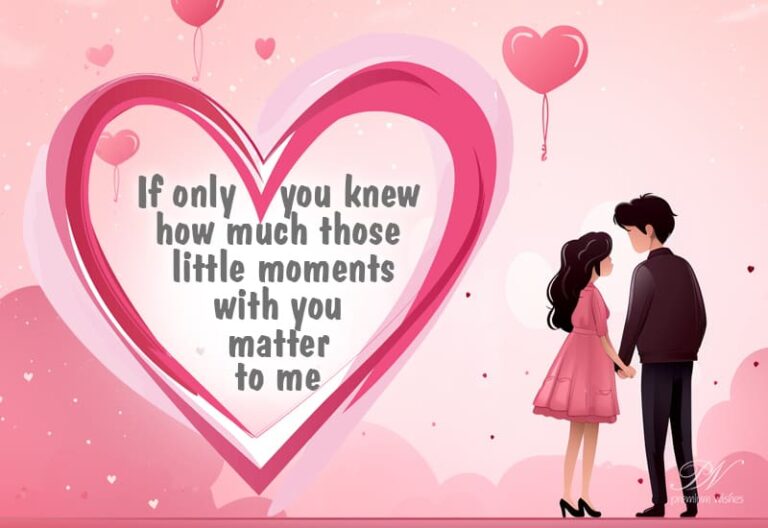 If only you know how much those little moments with you matter to me