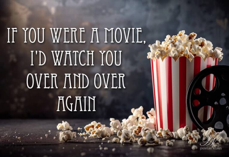 If you were a movie, I would watch you over and over again