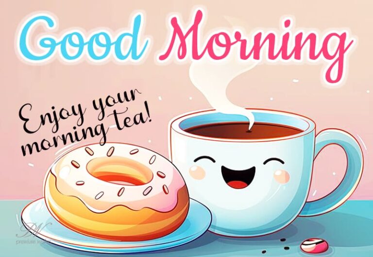 Good Morning – Enjoy your morning tea – Get ready for the day